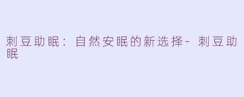 刺豆助眠：自然安眠的新选择
