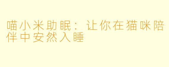 喵小米助眠：让你在猫咪陪伴中安然入睡