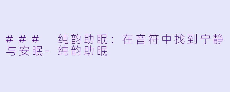 ### 纯韵助眠：在音符中找到宁静与安眠-纯韵助眠