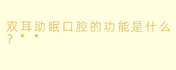 双耳助眠口腔的功能是什么？**