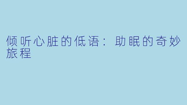 倾听心脏的低语:助眠的奇妙旅程