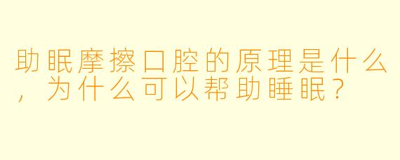 助眠摩擦口腔的原理是什么,为什么可以帮助睡眠?