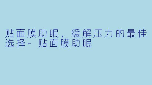 贴面膜助眠,缓解压力的最佳选择