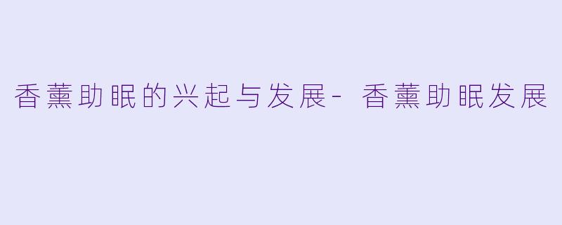 香薰助眠的兴起与发展-香薰助眠发展
