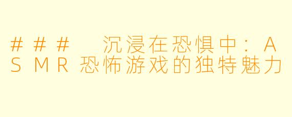 ### 沉浸在恐惧中：ASMR恐怖游戏的独特魅力