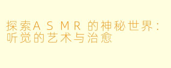 探索ASMR的神秘世界:听觉的艺术与治愈