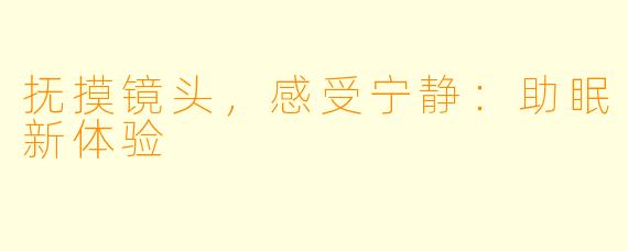 抚摸镜头，感受宁静：助眠新体验
