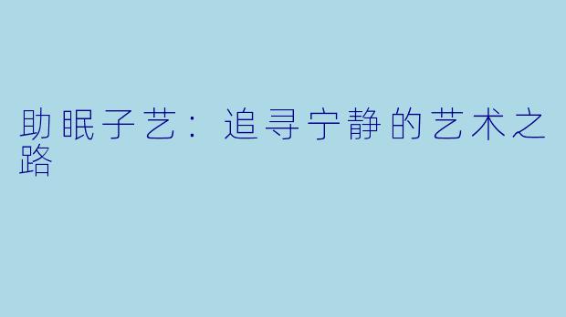 助眠子艺：追寻宁静的艺术之路