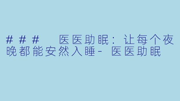 ### 医医助眠：让每个夜晚都能安然入睡-医医助眠