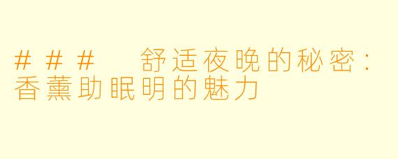 ### 舒适夜晚的秘密：香薰助眠明的魅力