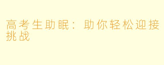 高考生助眠：助你轻松迎接挑战