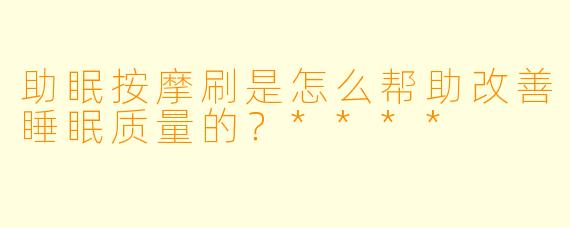 助眠按摩刷是怎么帮助改善睡眠质量的?****