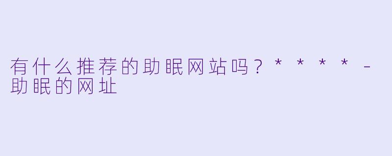 有什么推荐的助眠网站吗?****