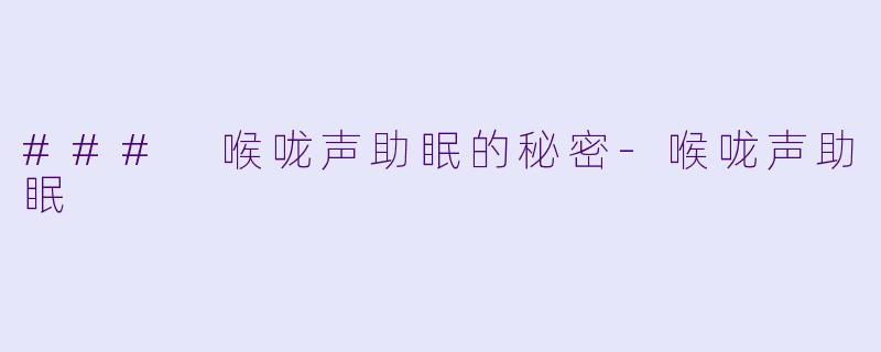 ### 喉咙声助眠的秘密
