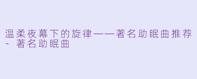 温柔夜幕下的旋律——著名助眠曲推荐-著名助眠曲