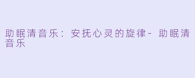 助眠清音乐：安抚心灵的旋律-助眠清音乐