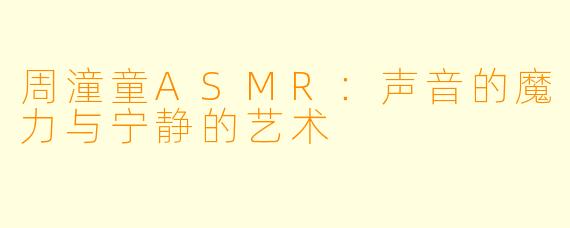 周潼童ASMR：声音的魔力与宁静的艺术