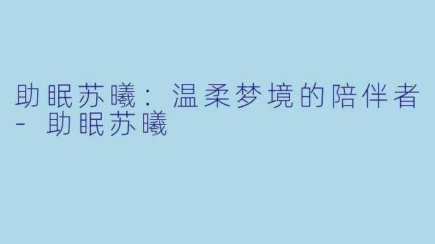 助眠苏曦：温柔梦境的陪伴者-助眠苏曦