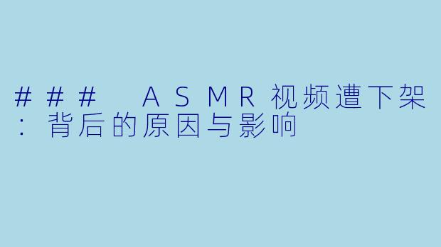 ### ASMR视频遭下架:背后的原因与影响