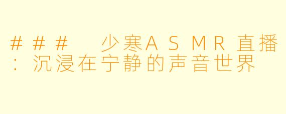 ### 少寒ASMR直播：沉浸在宁静的声音世界