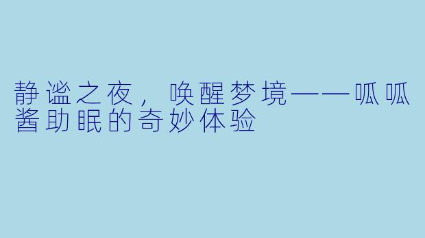 静谧之夜，唤醒梦境——呱呱酱助眠的奇妙体验