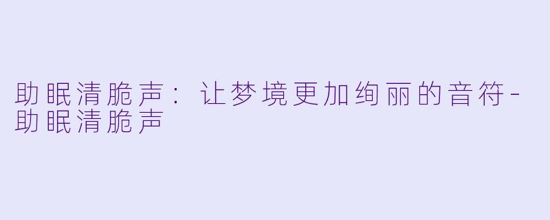 助眠清脆声：让梦境更加绚丽的音符