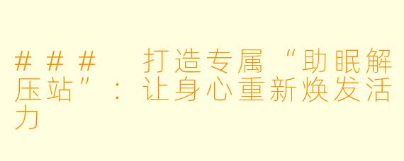 ### 打造专属“助眠解压站”：让身心重新焕发活力
