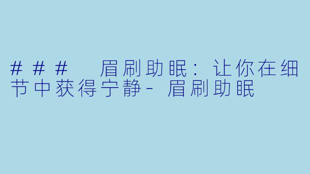 ### 眉刷助眠：让你在细节中获得宁静-眉刷助眠