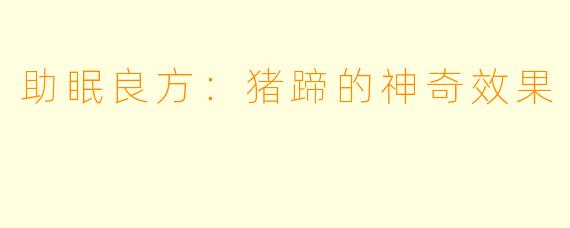 助眠良方:猪蹄的神奇效果