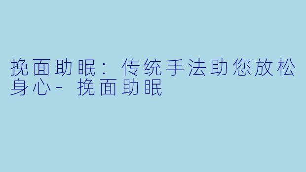 挽面助眠：传统手法助您放松身心-挽面助眠