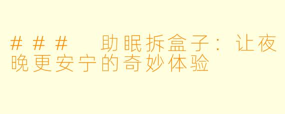 ### 助眠拆盒子:让夜晚更安宁的奇妙体验