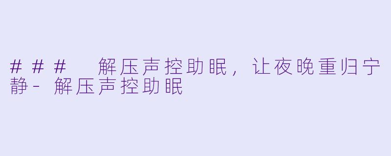 ### 解压声控助眠，让夜晚重归宁静