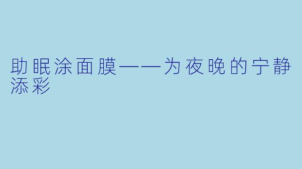 助眠涂面膜——为夜晚的宁静添彩