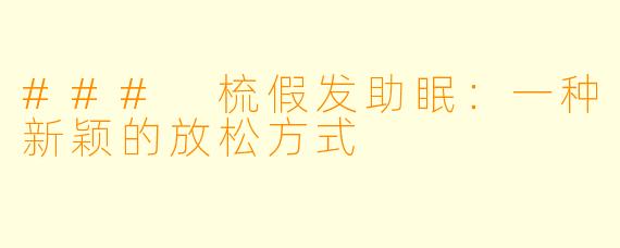 ### 梳假发助眠：一种新颖的放松方式