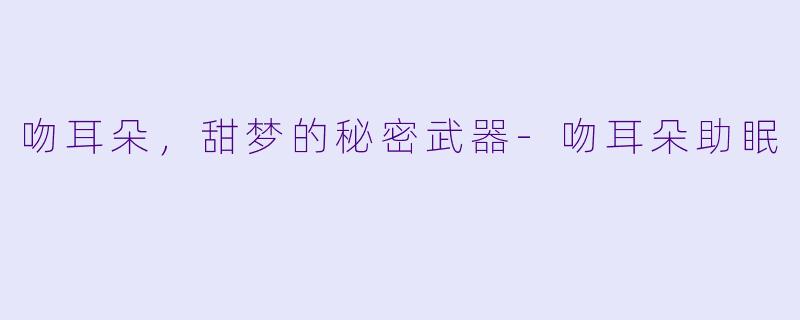吻耳朵,甜梦的秘密武器