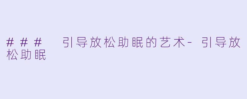 ### 引导放松助眠的艺术-引导放松助眠