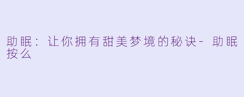 助眠：让你拥有甜美梦境的秘诀-助眠按么