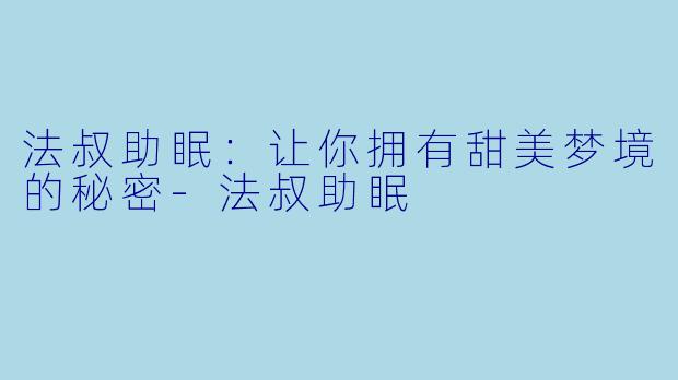 法叔助眠：让你拥有甜美梦境的秘密