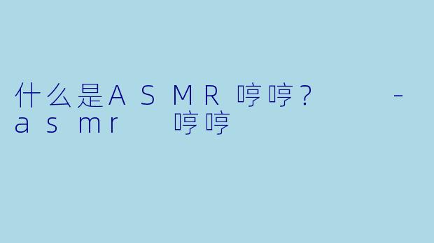 什么是ASMR哼哼？  