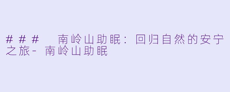 ### 南岭山助眠：回归自然的安宁之旅-南岭山助眠