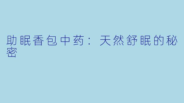 助眠香包中药：天然舒眠的秘密