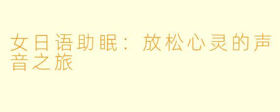 女日语助眠：放松心灵的声音之旅
