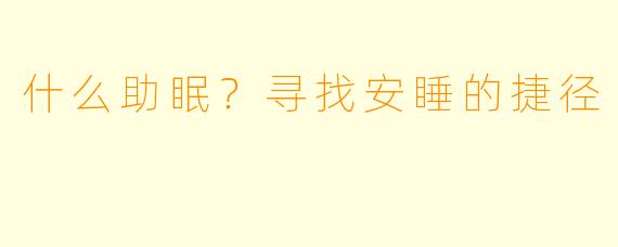 什么助眠？寻找安睡的捷径
