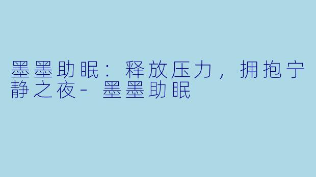 墨墨助眠：释放压力，拥抱宁静之夜-墨墨助眠