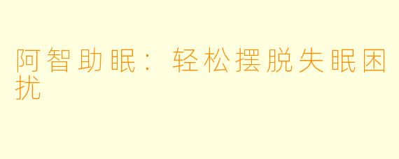 阿智助眠：轻松摆脱失眠困扰