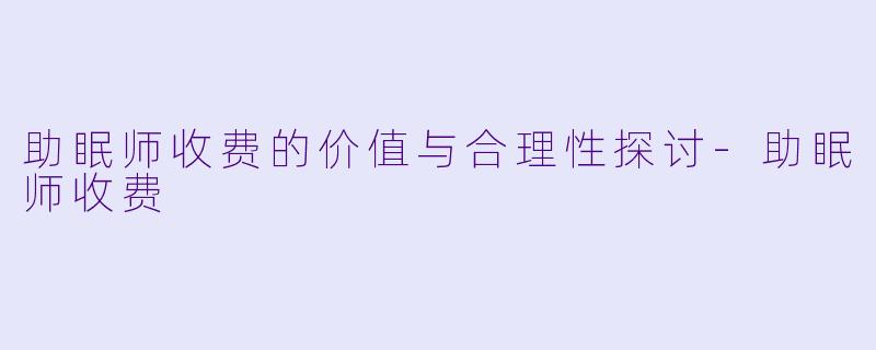 助眠师收费的价值与合理性探讨-助眠师收费