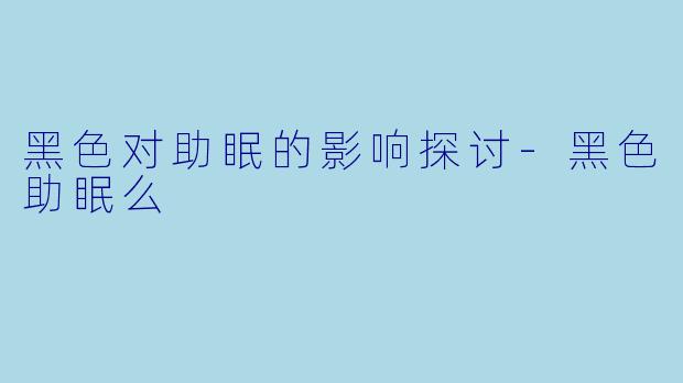 黑色对助眠的影响探讨-黑色助眠么