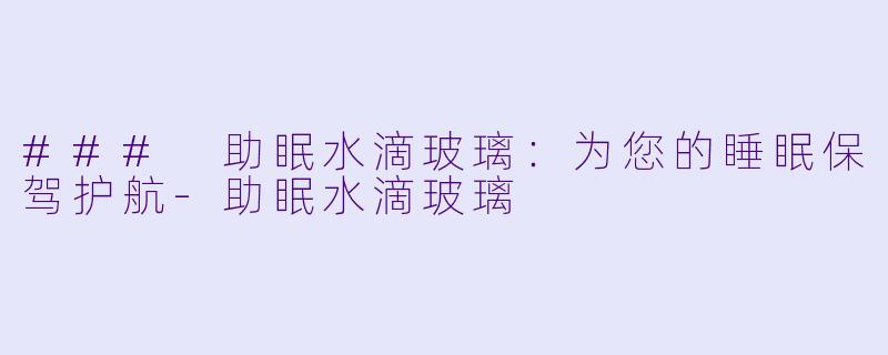 ### 助眠水滴玻璃：为您的睡眠保驾护航-助眠水滴玻璃