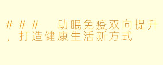 ### 助眠免疫双向提升，打造健康生活新方式