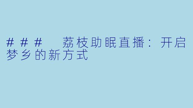 ### 荔枝助眠直播:开启梦乡的新方式